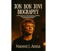 JON BON JOVI BIOGRAPHY: The inspiring story of a rock icon who built a band into a global music legacy and influenced generations beyond genres