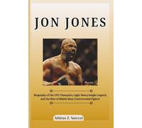 JON JONES: Biography of the UFC Champion, Light Heavyweight Legend, and the Rise of MMA's Most Controversial Fighter (Combat Kings: Biographies of Boxing & MMA Legends and Champions)