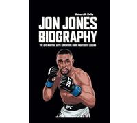 JON JONES BIOGRAPHY: The UFC Martial Arts Adventure from Fighter to Legend
