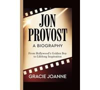 JON PROVOST: A BIOGRAPHY: From Hollywood’s Golden Boy to Lifelong Inspiration