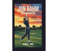 JON RAHM BIOGRAPHY: Discover the Secrets Behind a Golf Legend's Rise