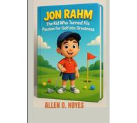 JON RAHM : THE KID WHO TURNED HIS PASSION FOR GOLF INTO GREATNESS: THE INSPIRING JOURNEY OF A YOUNG GOLFER