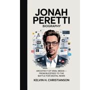JONAH PERETTI BIOGRAPHY: Architect of Viral Media - From BuzzFeed to the Battle for Digital News