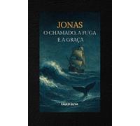 JONAS - O CHAMADO, A FUGA E A GRAÇA: LIÇÕES COM A VIDA DO PROFETA