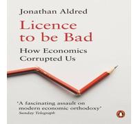 Jonathan Aldred Licence to be Bad : How Economics Corrupted Us Paperback Book Jonathan Aldred Multicolor
