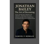 Jonathan Bailey: The Art of Becoming: A Journey Through Talent, Dedication, and Authenticity - Exploring the Life, Career, Advocacy, and Legacy of the ... Redefined Stage, Screen, and Representation