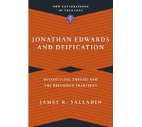 Jonathan Edwards and Deification - Reconciling Theosis and the Reformed Tradition (New Explorations in Theology)