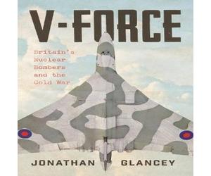 Jonathan Glancey V-Force : Britain's Nuclear Bombers & the Cold War Hardback Book Jonathan Glancey Multicolor