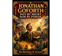 Jonathan Goforth: Not by Might, Nor by Power: The Missionary Who Discovered the Power of the Holy Spirit in Revival