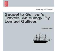 Jonathan Swift Sequel to Gulliver's Travels. An eulogy. By Lemuel Gulliver Jonathan Swift Multicolor