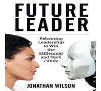Jonathan Wilson Future Leader: Rebooting Leadership To Win The Millennial & Tech Jonathan Wilson Multicolor