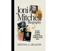 JONI MITCHELL BIOGRAPHY: The Voice, The Vision, The Legacy, A Complete Journey Through Her Life and Music