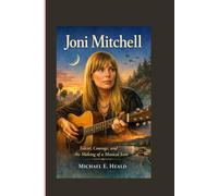 Joni Mitchell: Talent, Courage, and the Making of a Musical Icon