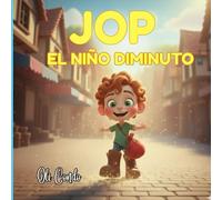 JOP EL NIÑO DIMINUTO: Cuento infantil ilustrado para niños de 4 a 8 años sobre autoestima, inteligencia emocional y confianza en sí mismos