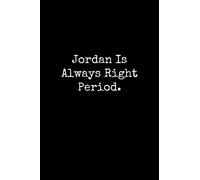 Jordan Is Always Right Period: Jordan Notebook, Funny Gift For Jordan, Personal Jordan Journal, Jordan Notepad, Jordan Gift Ideas