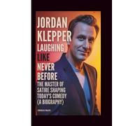 JORDAN KLEPPER: LAUGHING LIKE NEVER BEFORE: The Master of Satire Shaping Today’s Comedy (A Biography)