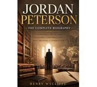 Jordan Peterson: The Complete Biography: Psychology, Ideas, and the Global Conversations That Defined a Generation