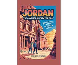 JORDAN: The Complete History for Kids: Secrets Carved in Stone and Stories in the Sand: 2 (Collections of books on the histories of Asia Countries)