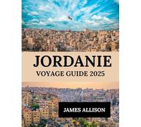 JORDANIE VOYAGE GUIDE 2025: Découvrez des merveilles antiques, des aventures dans le désert et une culture intemporelle