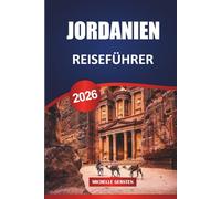 JORDANIEN REISEFÜHRER 2026: Petra, Wadi Rum, Totes Meer, Amman, Aqaba, Kultur, Essen, Reiserouten und praktische Reisetipps