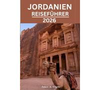 JORDANIEN REISEFÜHRER: Entdecken Sie ikonische Wahrzeichen, Wüstenwunder, heilige Geschichte und das Herz des Nahen Ostens