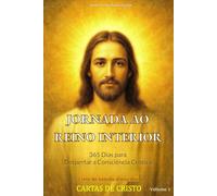 JORNADA AO REINO INTERIOR - 365 Dias para Despertar a Consciência Crística | Volume I: Um Estudo Profundo e Inédito sobre as Cartas de Cristo (CARTAS ... Dias para Despertar a Consciência Crística)