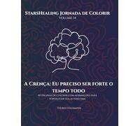 Jornada de Colorir StarsHealing A Crença: Eu Preciso Sempre Ser Forte: 40 Afirmações & Páginas para Colorir para Transformar Crenças Limitantes (StarsHealing Jornada de Colorir - Crenças Limitantes)