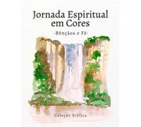 Jornada Espiritual em Cores - Livro de Colorir Bênçãos & Fé: Livro de colorir cristão para adultos com versículos bíblicos sobre bênçãos, gratidão e confiança em Deus (Fé e Cor - Coleção Bíblica)