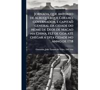 Jornada, que Antonio de Albuquerque Coelho, governador, e capitaõ general da cidade do nome de Deos de Macao na China, fez de Goa atè chegar á dita cidade no anno de 1718