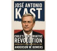 José Antonio Kast: Chile’s Conservative Revolution: Shaping Chile’s Future, One Victory at a Time