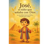 José, el niño que soñaba con Dios: La increíble historia bíblica contada para niños