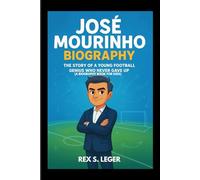 JOSÉ MOURINHO BIOGRAPHY : THE STORY OF A YOUNG FOOTBALL GENIUS WHO NEVER GAVE UP (A BIOGRAPHY BOOK FOR KIDS): FROM SMALL-TOWN KIDS TO THE WORLD’S BIGGEST STADIUM