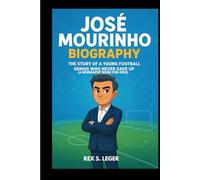 JOSÉ MOURINHO BIOGRAPHY : THE STORY OF A YOUNG FOOTBALL GENIUS WHO NEVER GAVE UP (A BIOGRAPHY BOOK FOR KIDS): FROM SMALL-TOWN KIDS TO THE WORLD’S BIGGEST STADIUM