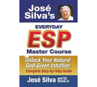 Jose Silva's Everyday ESP Master Course: Unlock Your Natural God-Given Intuition Complete Step-By-Step Guide