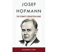 Josef Hofmann: The Piano’s Forgotten Giant