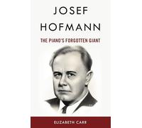 Josef Hofmann: The Pianoâ€™s Forgotten Giant