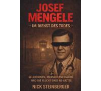 Josef Mengele - Im Dienst des Todes: Selektionen, Menschenversuche und die Flucht eines NS-Arztes (True Crime im Dritten Reich)