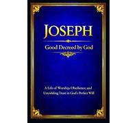Joseph: A Life of Worship, Obedience, and Unyielding Trust in God’s Perfect Will