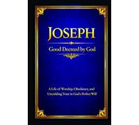 Joseph: A Life of Worship, Obedience, and Unyielding Trust in God’s Perfect Will