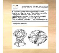 Joseph Addison A discourse on ancient & modern learning. By the late Right Joseph Addison Multicolor