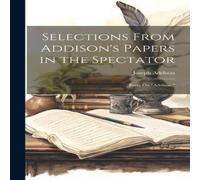 Joseph Addison Selections From Addison's Papers in the Spectator: Essay On in White Joseph Addison White