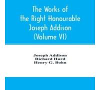 Joseph Addison The works of the right Honourable Joseph notes by Richard Hurd Joseph Addison Multicolor