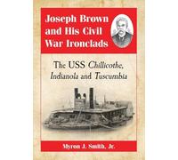 Joseph Brown and His Civil War Ironclads: The USS Chillicothe, Indianola and Tuscumbia