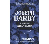 Joseph Darby: A Man of Sable Island: The True Story of Sable's Most Controversial Superintendent: The True Story of Sable Island's Most Notorious Superintendent