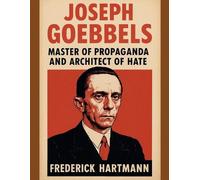 Joseph Goebbels: Master of Propaganda and Architect of Hate: 4 (Commanders of Evil)
