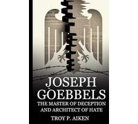 JOSEPH GOEBBELS: The Master of Deception and Architect of Hate