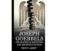JOSEPH GOEBBELS: The Master of Deception and Architect of Hate