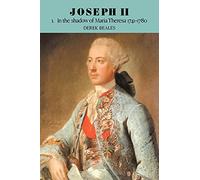 Joseph II v1: Volume 1, in the Shadow of Maria Theresa, 1741 1780