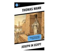 Joseph in Egypt: A Biblical Retelling of Mythology, Philosophy, and Complex Family Dynamics in Ancient Egypt