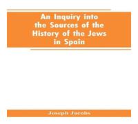 Joseph Jacobs An inquiry into the sources of the history of the Jews in Spain Joseph Jacobs Multicolor